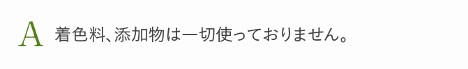 A 着色料、添加物は一切使っておりません。