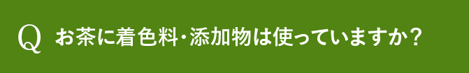 Q お茶に着色料・添加物は使っていますか？