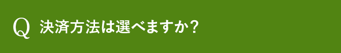 Q 決済方法は選べますか？