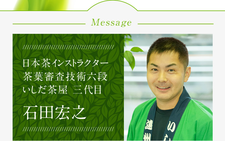 Message 日本茶インストラクター茶葉審査技術六段 いしだ茶屋三代目 石田宏之