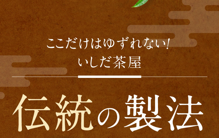 ここだけはゆずれない！ いしだ茶屋伝統の製法