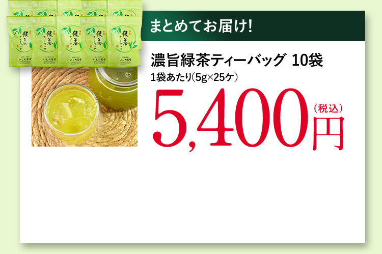 まとめてお届け！ 濃旨緑茶ティーバッグ10袋 1袋あたり(5g×25ケ) 5,400円(税込)