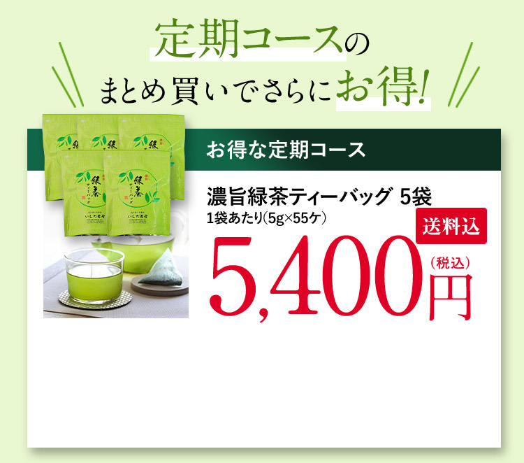 定期コースのまとめ買いでさらにお得！ お得な定期コース 濃旨緑茶ティーバッグ 5袋 1袋あたり(5g×55ケ) 5,400円(税込)